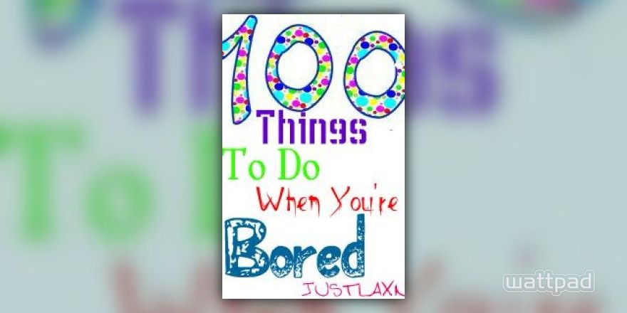 100 Things to Do When Youre Bored