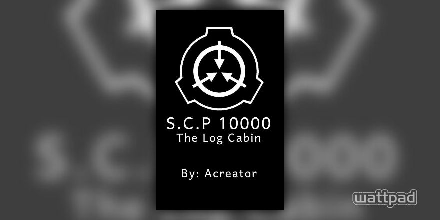 SCP 10000 (The Log Cabin) - SECTION 1: SCP 10000 file - Wattpad